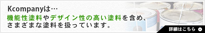 Kcompanyは…機能性塗料やデザイン性の高い塗料を含め、さまざまな塗料を扱っています。